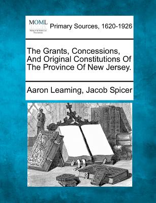 The Grants, Concessions, And Original Constitutions Of The Province Of New Jersey. - Aaron Leaming