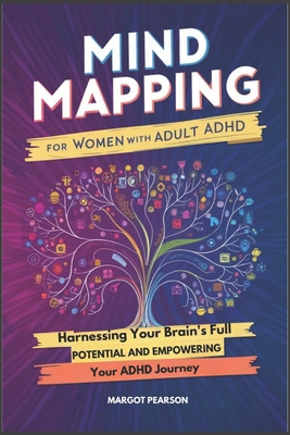 Mind Mapping for Women with Adult ADHD: Harnessing Your Brain's Full Potential and Empowering Your ADHD Journey - Margot Pearson