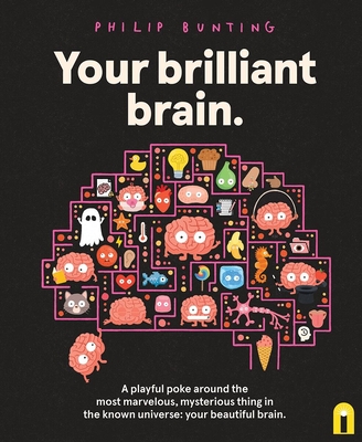Your Brilliant Brain: A Playful Poke Around the Most Marvelous, Mysterious Thing in the Known Universe: Your Beautiful Brain - Philip Bunting