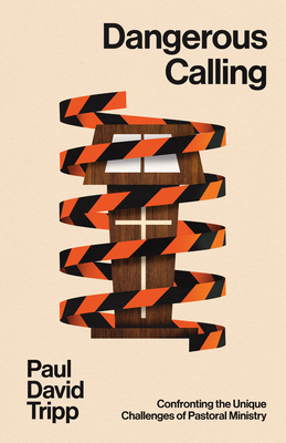 Dangerous Calling: Confronting the Unique Challenges of Pastoral Ministry (with Study Questions) - Paul David Tripp