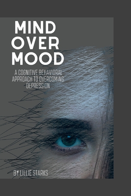 Mind over Mood: A Cognitive Behavioral Approach to Overcoming Depression - Lillie Starks