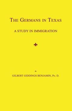 Coperta cărții 'The Germans in Texas: A Study in Immigration - Gilbert Giddings Benjamin'
