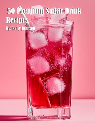 50 Premium Sugar Drink Recipes - Kelly Johnson