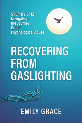 Recovering from Gaslighting: Step by Step: Navigating the Journey Out of Psychological Abuse - Emily Grace