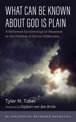 What Can Be Known about God Is Plain: A Reformed-Epistemological Response to the Problem of Divine Hiddenness - Tyler M. Taber