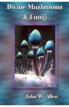 Coperta cărții 'Divine Mushrooms and Fungi - John W. Allen'