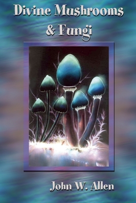 Divine Mushrooms and Fungi - John W. Allen