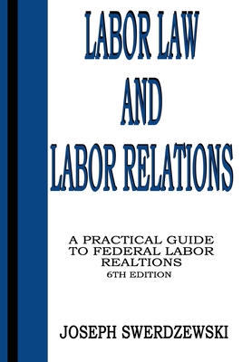 Labor Law & Labor Relations: A Practical Guide to Federal Labor Relations - Joseph Swerdzewski