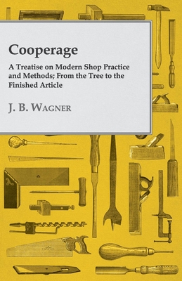 Coperta cărții 'Cooperage; A Treatise on Modern Shop Practice and Methods; From the Tree to the Finished Article - J. B. Wagner'
