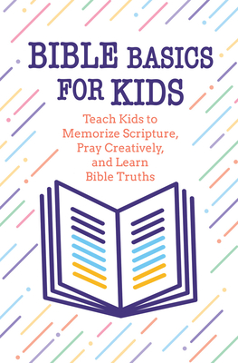 Bible Basics for Kids: Teach Kids to Memorize Scripture, Pray Creatively, and Learn Bible Truths -