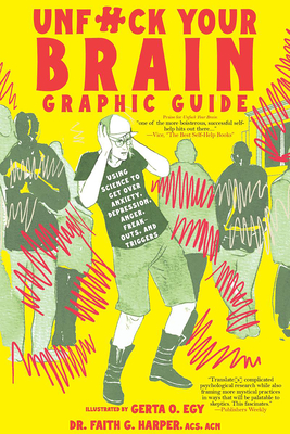 Unfuck Your Brain Graphic Guide: Using Science to Get Over Anxiety, Depression, Anger, Freak-Outs, and Triggers - Faith G. Harper