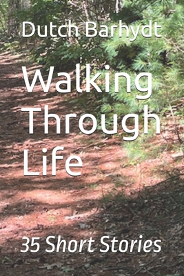 Walking Through Life: 35 Short Stories - Dutch Barhydt
