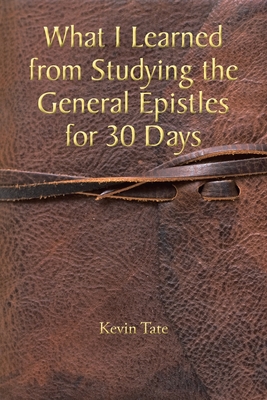 What I Learned from Studying the General Epistles for 30 Days - Kevin Tate
