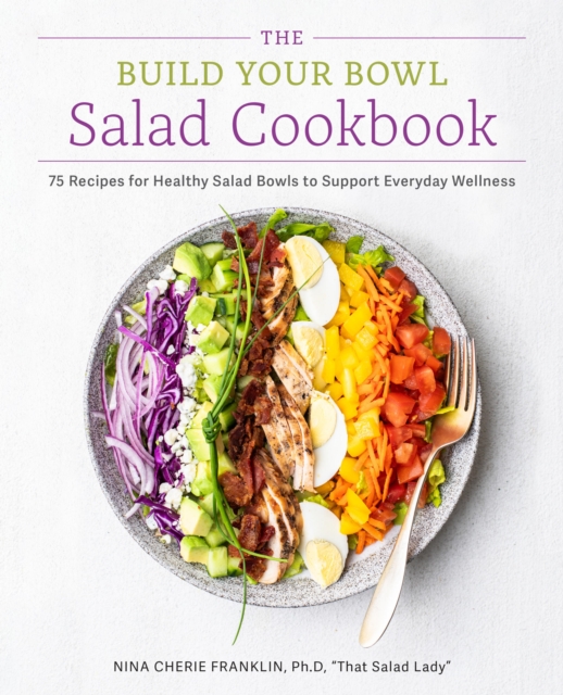 The Build Your Bowl Salad Cookbook: 75 Recipes for Healthy Salad Bowls to Support Everyday Wellness - Nina Cherie Franklin