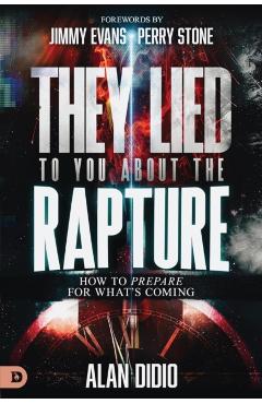 They Lied to You about the Rapture: 10 Ways to Be Prepared for What's Coming - Alan Didio