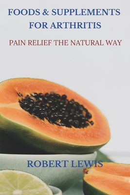 Foods and Supplements for Arthritis: Pain Relief the Natural Way - Mae Mu