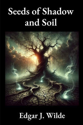 Seeds of Shadow and Soil - Edgar J. Wilde