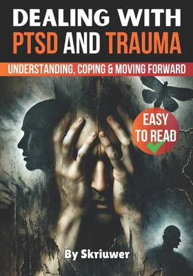 Dealing with PTSD and Trauma: Understanding, Coping, and Moving Forward - 