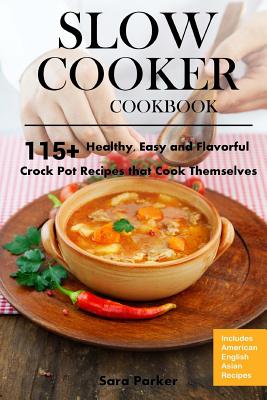 Slow Cooker Cookbook: 115+ Healthy, Easy and Flavorful Crock Pot Recipes That Cook Themselves - Sara Parker