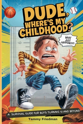 Dude, Where's My Childhood?: A Survival Guide for Boys Turning 13 and Beyond - Tammy Friedman