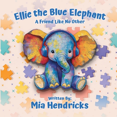 Ellie The Blue Elephant: A Friend Like No Other - Mia Hendricks