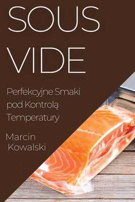 Sous Vide: Perfekcyjne Smaki pod Kontrolą Temperatury - Marcin Kowalski