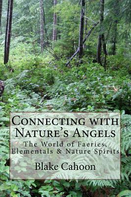 Connecting with Nature's Angels: The World of Faeries, Elementals & Nature Spirits - Blake Cahoon