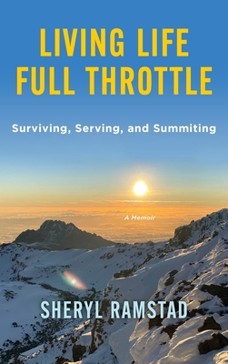 Living Life Full Throttle: Surviving, Serving, and Summiting a Memoir: Surviving, Serving, and Summiting a Memoir - Sheryl Ramstad