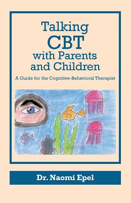 Talking CBT with Parents and Children: A Guide for the Cognitive-Behavioral Therapist - Naomi Epel