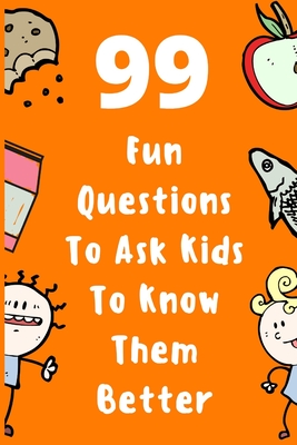 99 Fun Questions To Ask Kids To Know Them Better: Know Your Kids Better And Get Them Talkative. Smart, Silly And Great Conversation For The Whole Fami - Ani Man