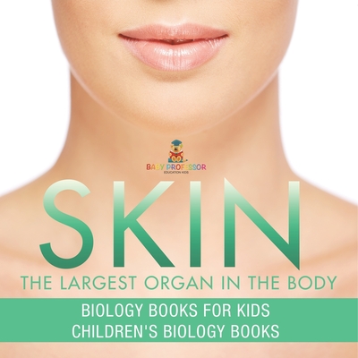 Skin: The Largest Organ In The Body - Biology Books for Kids Children's Biology Books - 