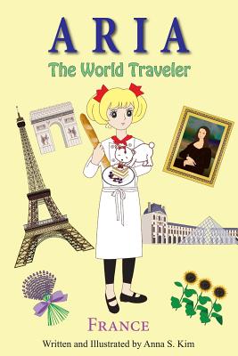 Aria The World Traveler: France: (fun and educational children's picture book for age 4-10 years old) - Anna S. Kim