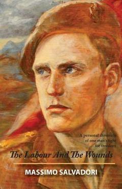 Coperta cărții 'The Labour and the Wounds: A Personal Chronicle of One Man's Fight for Freedom - Clement Salvadori'
