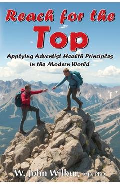 Coperta cărții 'Reach for the Top: Applying Adventist Health Principles in the Modern World - John W. Wilbur'