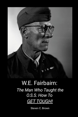 W.E. Fairbairn: The Man Who Taught the OSS How To Get Tough! - Steven Brown