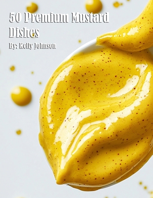 50 Premium Mustard Recipes - Kelly Johnson