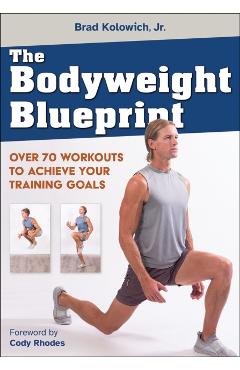 The Bodyweight Blueprint: Over 70 Workouts to Achieve Your Training Goals - Brad Kolowich Jr