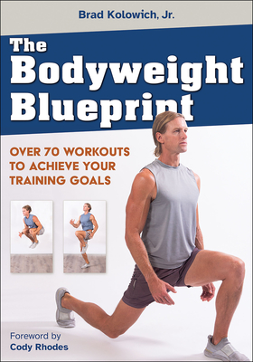 The Bodyweight Blueprint: Over 70 Workouts to Achieve Your Training Goals - Brad Kolowich Jr