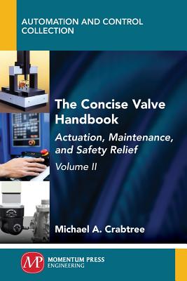 The Concise Valve Handbook, Volume II: Actuation, Maintenance, and Safety Relief - Michael A. Crabtree