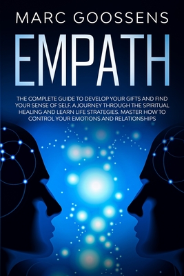 Empath The Complete Guide to Develop Your Gifts and Find Your Sense of Self. A Journey Through Spiritual Healing and Learn Life Strategies. Master How - Marc Goossens