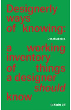 Designerly Ways of Knowing: A Working Inventory of Things a Designer Should Know - Danah Abdulla