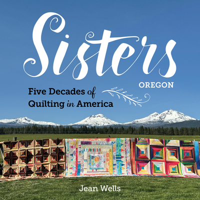 Sisters, Oregon--Five Decades of Quilting in America - Jean Wells