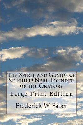 The Spirit and Genius of St Philip Neri, Founder of the Oratory: Large Print Edition - Frederick W. Faber