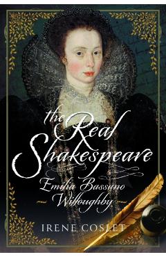 The Real Shakespeare: Emilia Bassano Willoughby - Irene Coslet