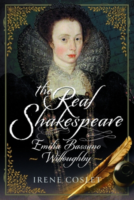 The Real Shakespeare: Emilia Bassano Willoughby - Irene Coslet