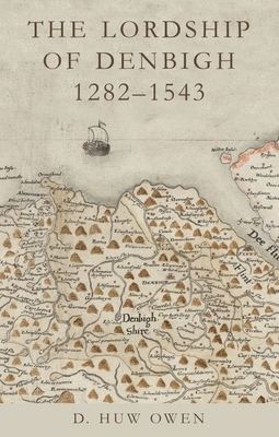 The Lordship of Denbigh, 1282-1543 - D. Huw Owen