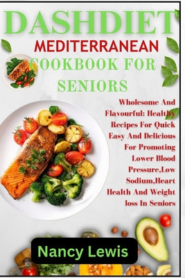 Dashdiet Mediterranean Cookbook for Seniors: Wholesome Flavourful: Healthy Recipes For Quick Easy And Delicious Meals For Promoting Lower Blood pressu - Nancy Lewis
