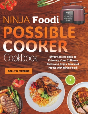 Ninja Foodi Possible Cooker Cookbook: Effortless Recipes to Enhance Your Culinary Skills and Enjoy Gourmet Meals with Ninja Foodi - Polly B. Mcbride