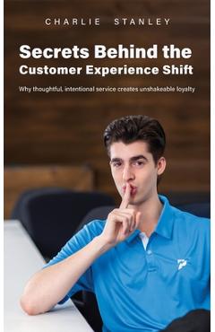 Poza produsului Secrets Behind the Customer Experience Shift: Why thoughtful, intentional service creates unshakeable loyalty - Charlie Stanley