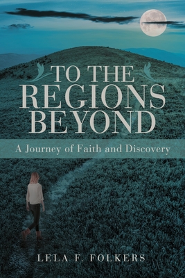 To the Regions Beyond: A Journey of Faith and Discovery - Lela F. Folkers